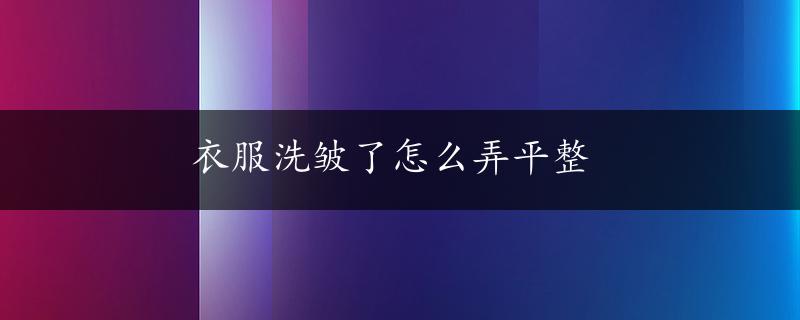 衣服洗皱了怎么弄平整