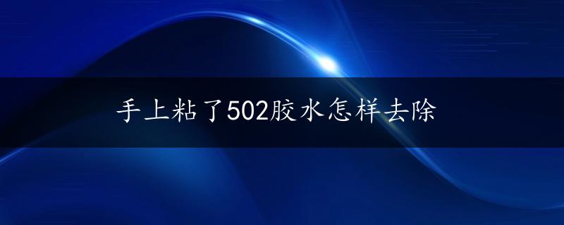 手上粘了502胶水怎样去除