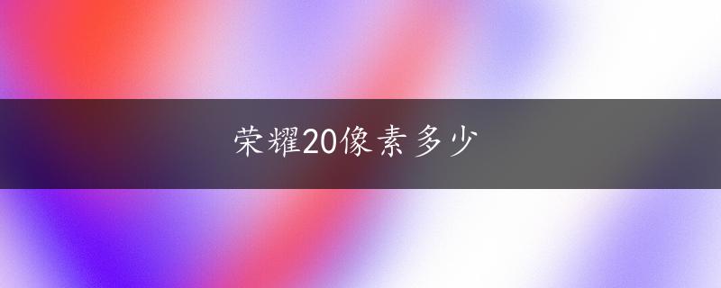 荣耀20像素多少