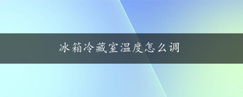 冰箱冷藏室温度怎么调