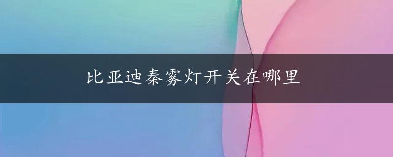 比亚迪秦雾灯开关在哪里