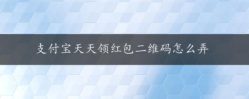 支付宝天天领红包二维码怎么弄