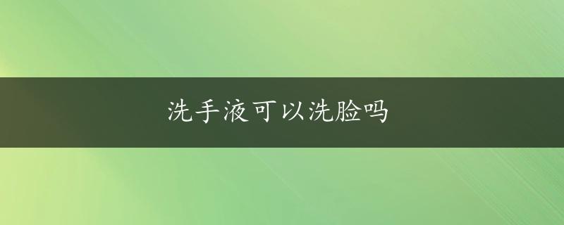 洗手液可以洗脸吗