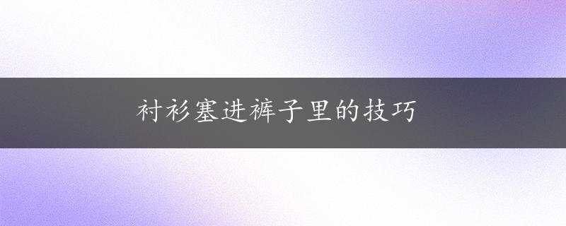 衬衫塞进裤子里的技巧