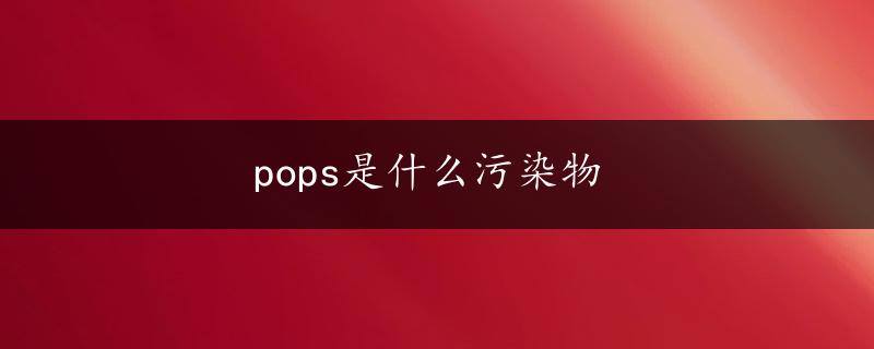 pops是什么污染物