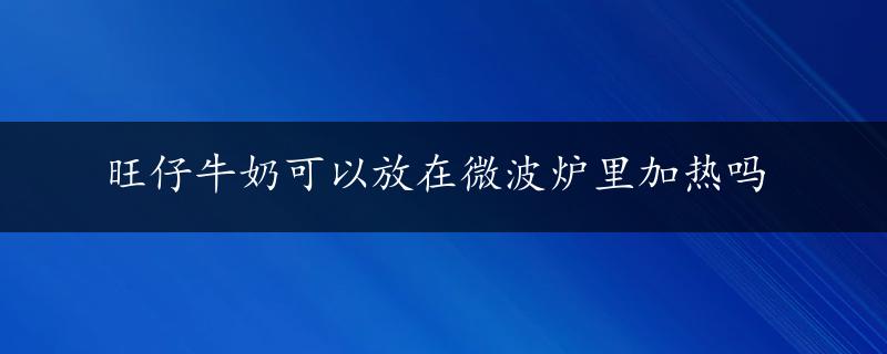 旺仔牛奶可以放在微波炉里加热吗