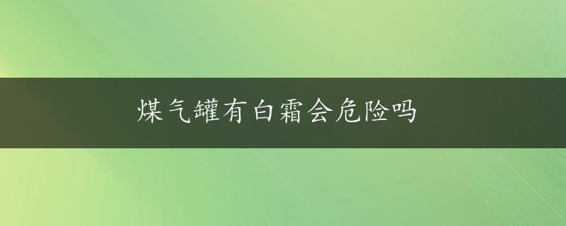 煤气罐有白霜会危险吗