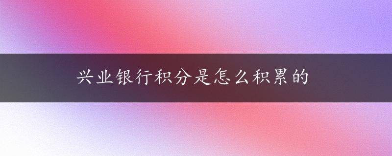 兴业银行积分是怎么积累的