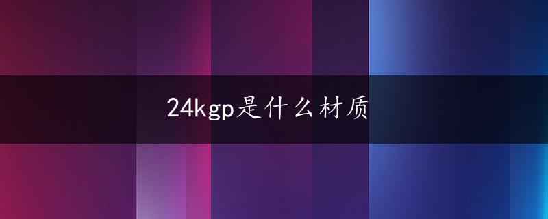 24kgp是什么材质