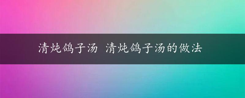 清炖鸽子汤 清炖鸽子汤的做法