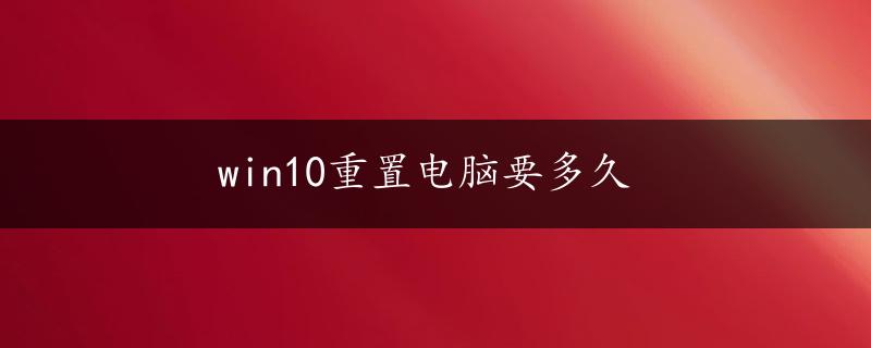 win10重置电脑要多久