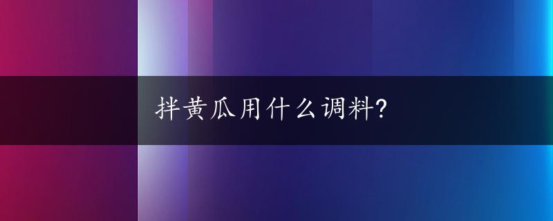 拌黄瓜用什么调料?