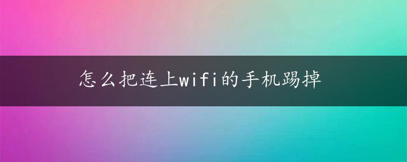 怎么把连上wifi的手机踢掉