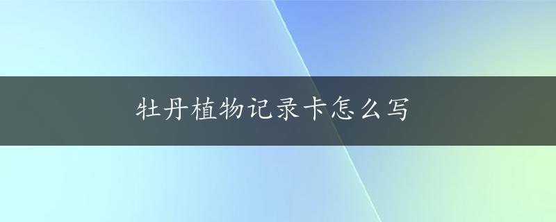 牡丹植物记录卡怎么写