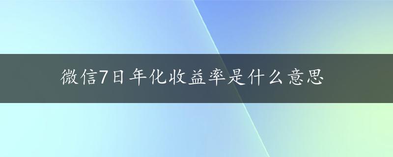 微信7日年化收益率是什么意思