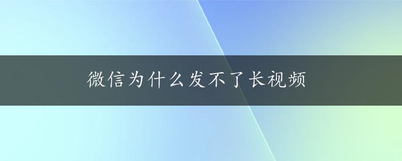 微信为什么发不了长视频