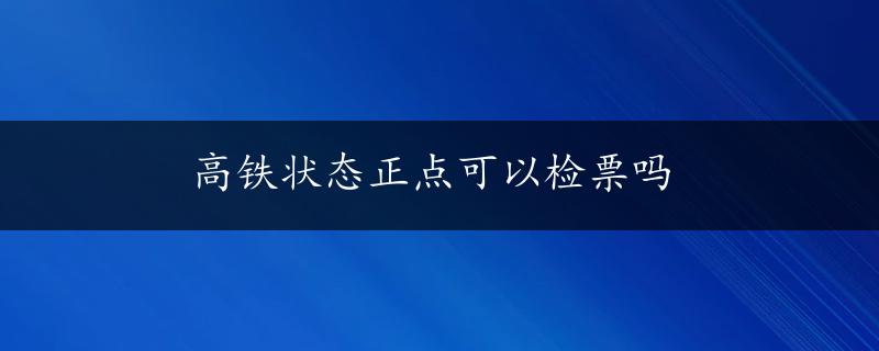 高铁状态正点可以检票吗