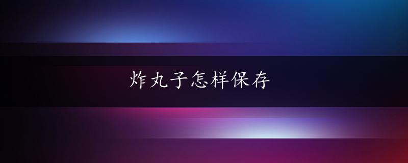 炸丸子怎样保存