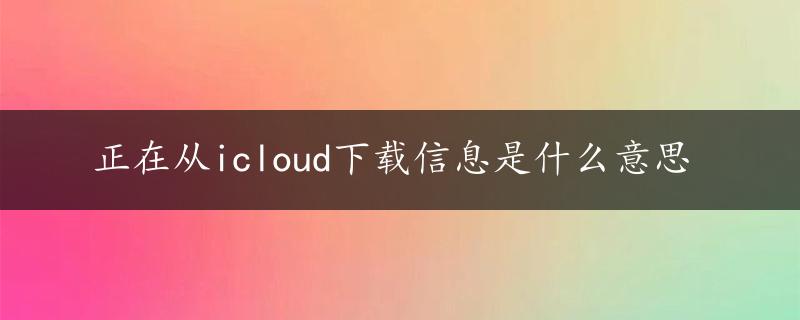 正在从icloud下载信息是什么意思