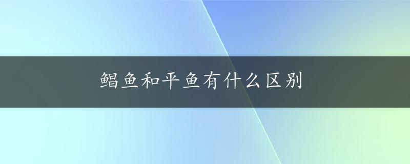 鲳鱼和平鱼有什么区别