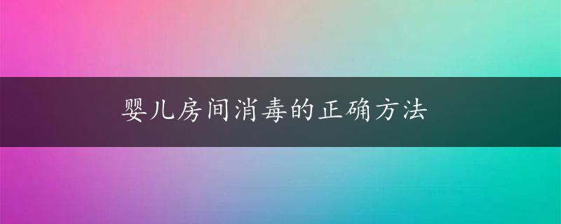 婴儿房间消毒的正确方法