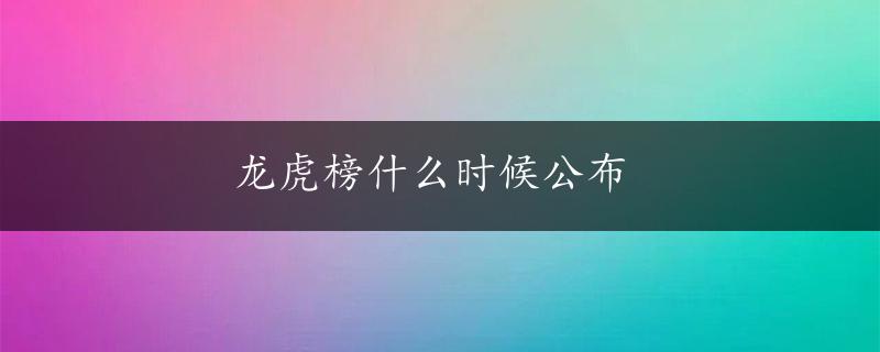 龙虎榜什么时候公布