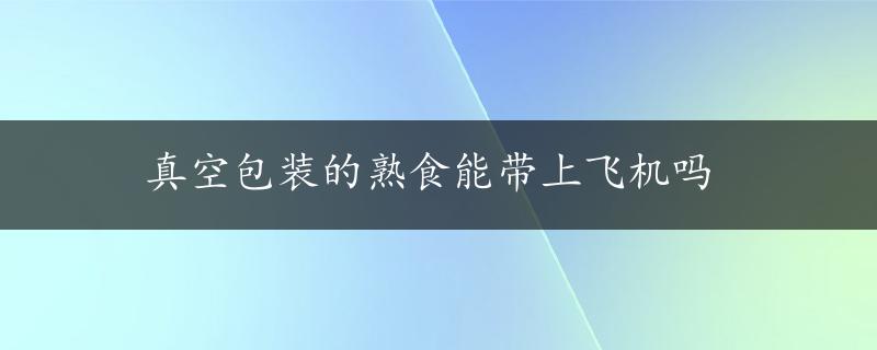 真空包装的熟食能带上飞机吗