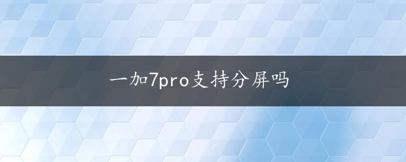 一加7pro支持分屏吗