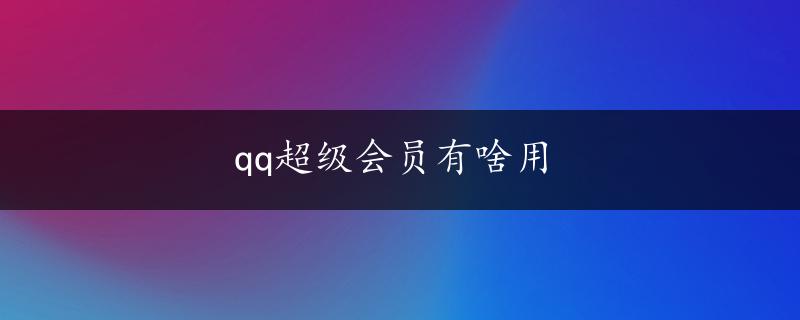 qq超级会员有啥用