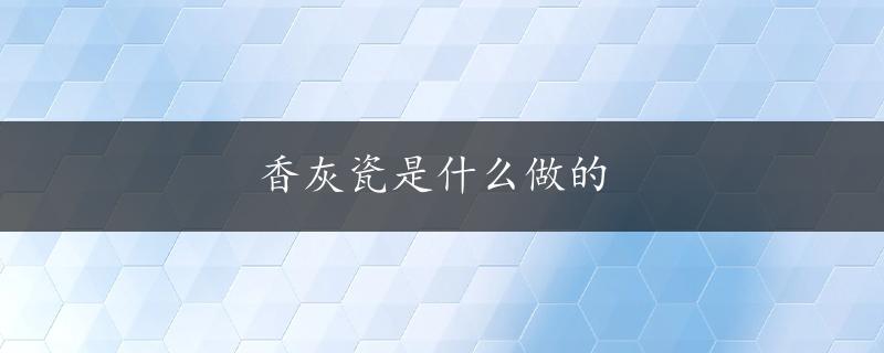 香灰瓷是什么做的