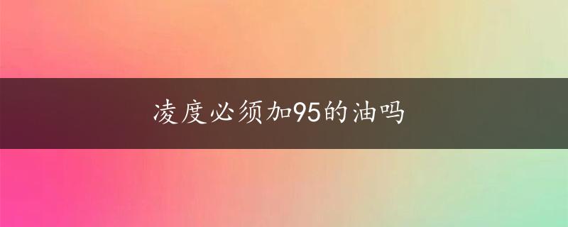 凌度必须加95的油吗