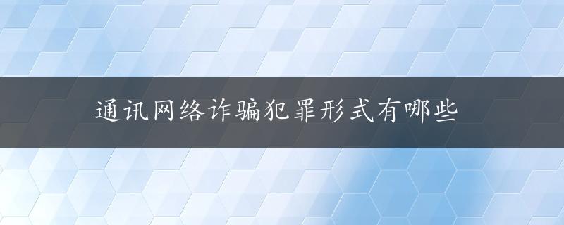 通讯网络诈骗犯罪形式有哪些