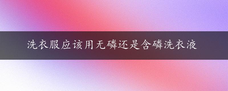 洗衣服应该用无磷还是含磷洗衣液