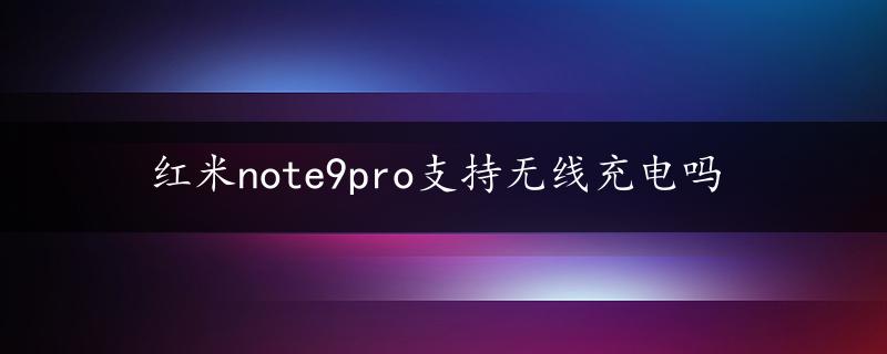 红米note9pro支持无线充电吗