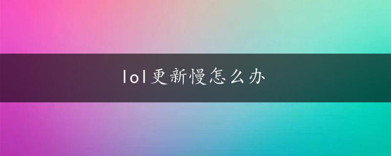 lol更新慢怎么办