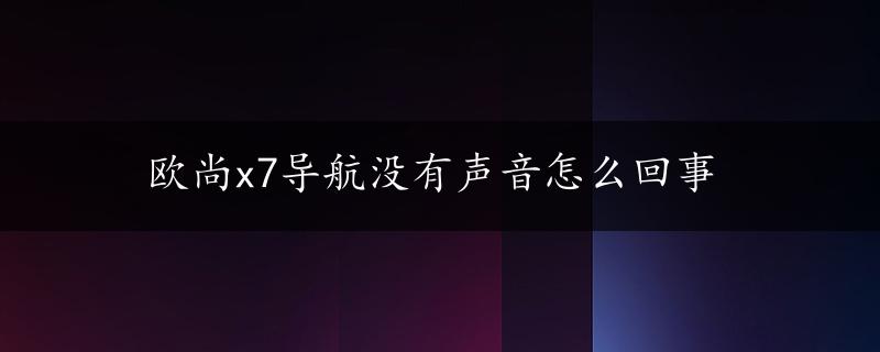 欧尚x7导航没有声音怎么回事