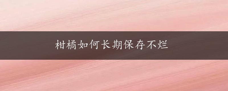 柑橘如何长期保存不烂