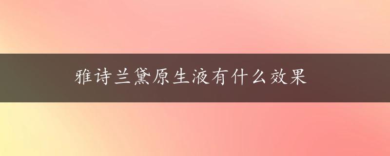 雅诗兰黛原生液有什么效果