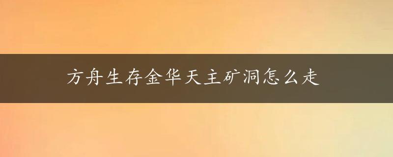 方舟生存金华天主矿洞怎么走