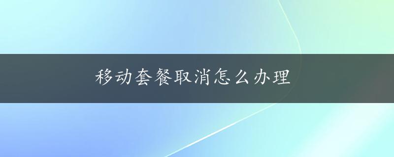 移动套餐取消怎么办理