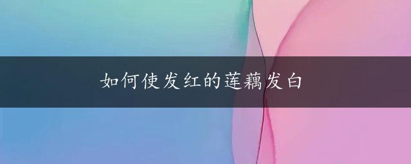 如何使发红的莲藕发白