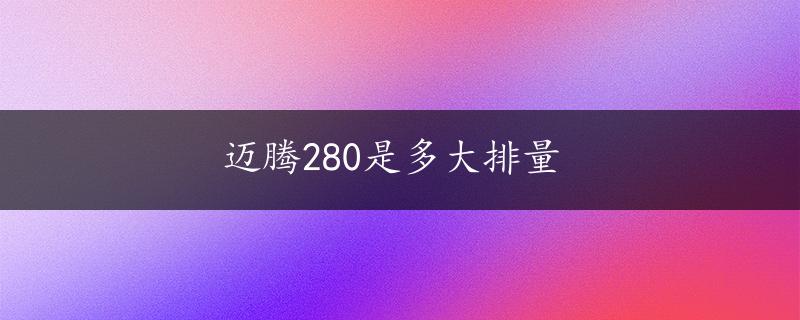 迈腾280是多大排量