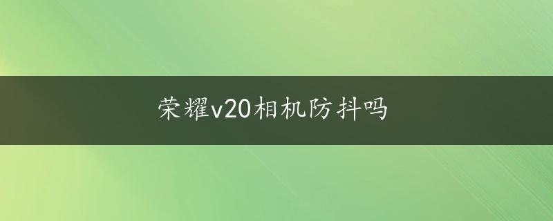 荣耀v20相机防抖吗