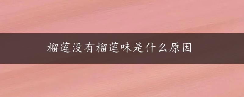 榴莲没有榴莲味是什么原因