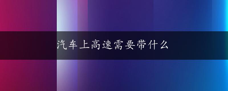 汽车上高速需要带什么