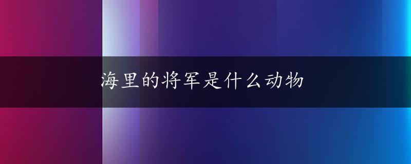 海里的将军是什么动物