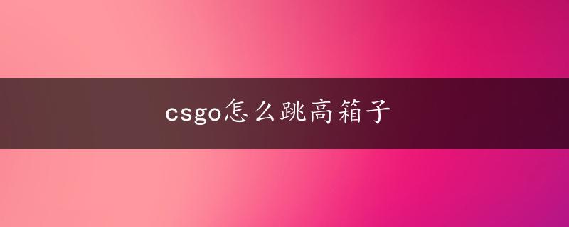 csgo怎么跳高箱子