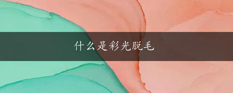 什么是彩光脱毛