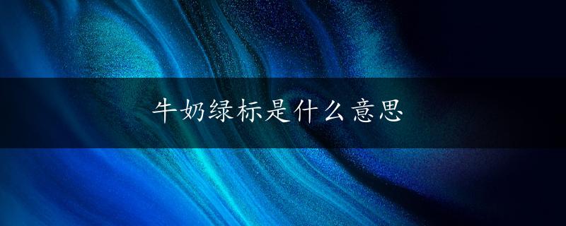 牛奶绿标是什么意思