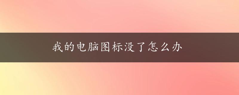 我的电脑图标没了怎么办